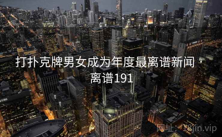 打扑克牌男女成为年度最离谱新闻 · 离谱191 打扑克牌男女成为年度最离谱新闻 · 离谱191