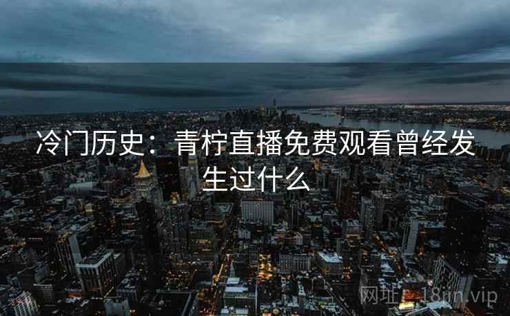 冷门历史：青柠直播免费观看曾经发生过什么