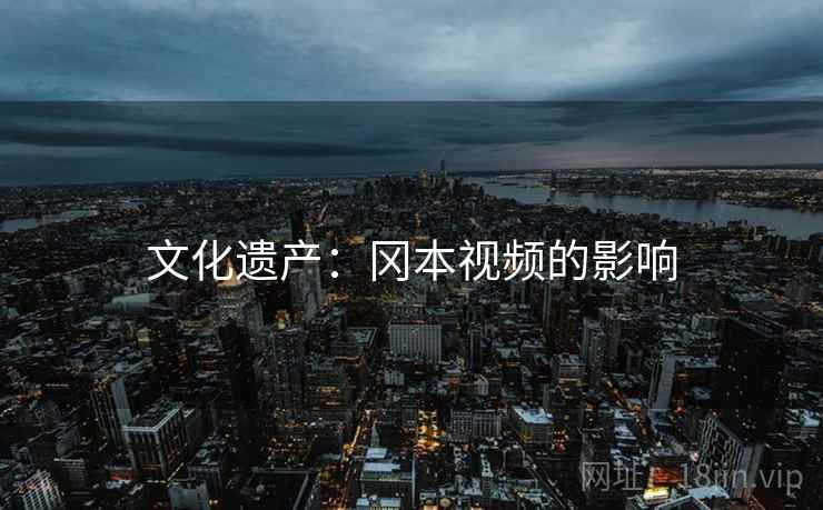 文化遗产：冈本视频的影响