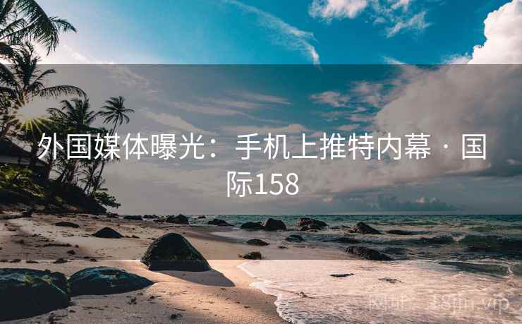 外国媒体曝光：手机上推特内幕 · 国际158