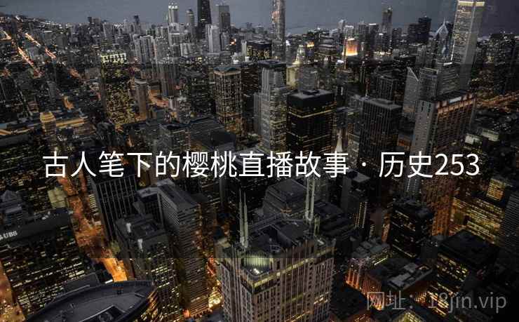 古人笔下的樱桃直播故事 · 历史253