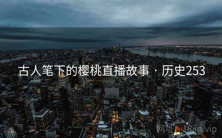 古人笔下的樱桃直播故事 · 历史253