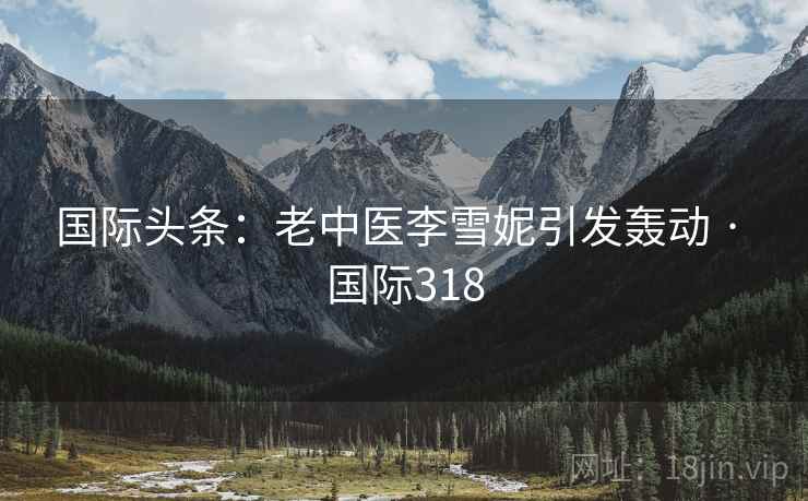 国际头条：老中医李雪妮引发轰动 · 国际318