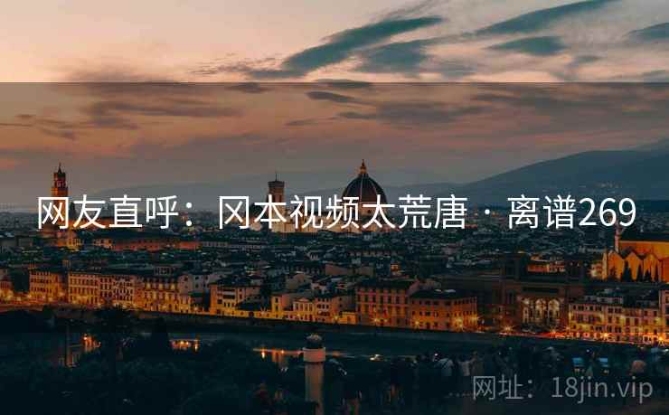 网友直呼：冈本视频太荒唐 · 离谱269