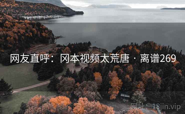 网友直呼：冈本视频太荒唐 · 离谱269