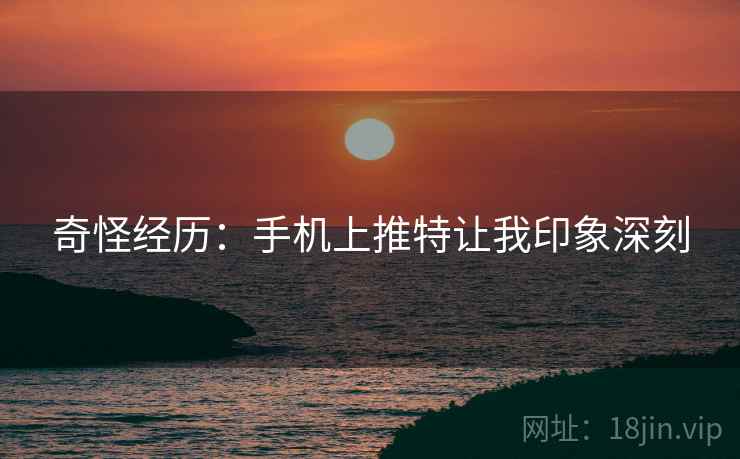 奇怪经历：手机上推特让我印象深刻