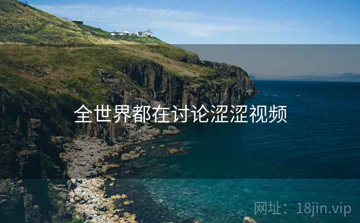 全世界都在讨论涩涩视频