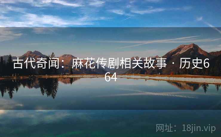 古代奇闻：麻花传剧相关故事 · 历史664