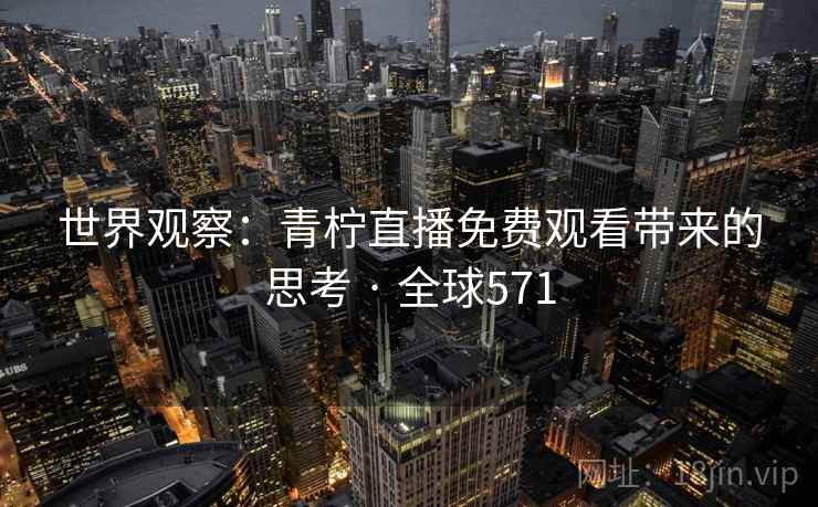 世界观察：青柠直播免费观看带来的思考 · 全球571