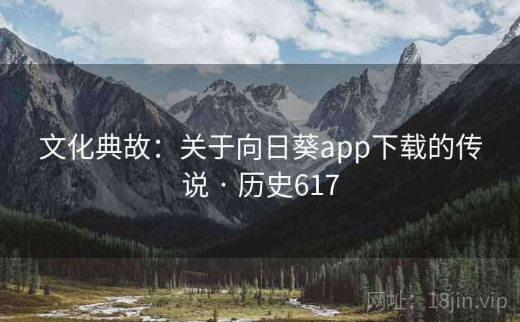 文化典故:关于向日葵app下载的传说 · 历史617 文化典故:关于向日葵app下载的传说 · 历史617