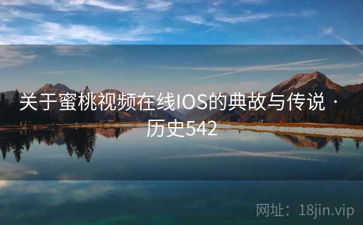 关于蜜桃视频在线IOS的典故与传说 · 历史542 关于蜜桃视频在线IOS的典故与传说 · 历史542
