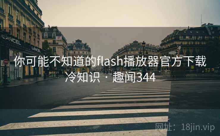 你可能不知道的flash播放器官方下载冷知识 · 趣闻344 你可能不知道的flash播放器官方下载冷知识 · 趣闻344