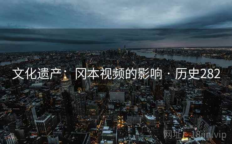 文化遗产：冈本视频的影响 · 历史282