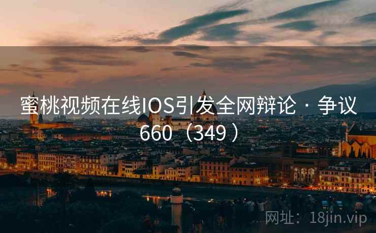 蜜桃视频在线IOS引发全网辩论 · 争议660（349 ）