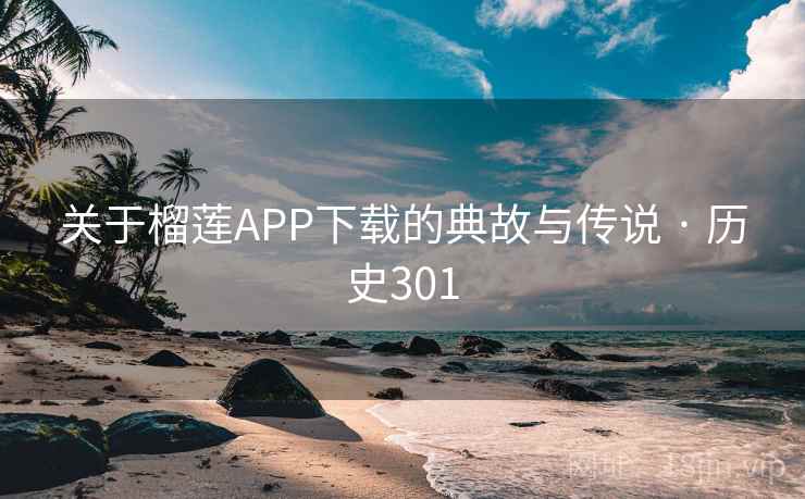 关于榴莲APP下载的典故与传说 · 历史301