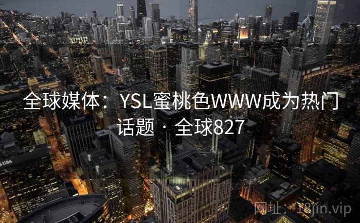 全球媒体：YSL蜜桃色WWW成为热门话题 · 全球827