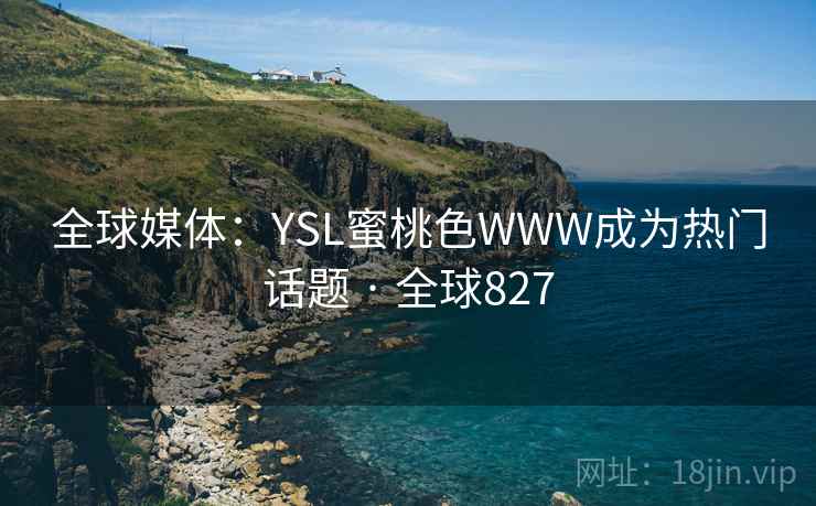 全球媒体：YSL蜜桃色WWW成为热门话题 · 全球827